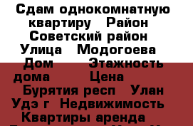 Сдам однокомнатную квартиру › Район ­ Советский район › Улица ­ Модогоева › Дом ­ 6 › Этажность дома ­ 17 › Цена ­ 8 500 - Бурятия респ., Улан-Удэ г. Недвижимость » Квартиры аренда   . Бурятия респ.,Улан-Удэ г.